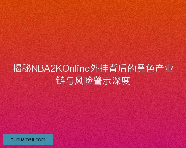 揭秘NBA2KOnline外挂背后的黑色产业链与风险警示深度 揭秘NBA2KOnline外挂背后的黑色产业链与风险警示深度