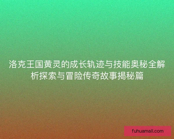 洛克王国黄灵的成长轨迹与技能奥秘全解析探索与冒险传奇故事揭秘篇