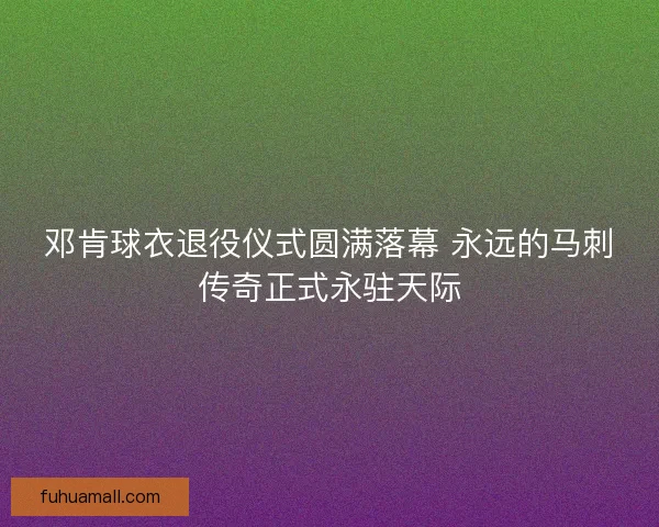邓肯球衣退役仪式圆满落幕 永远的马刺传奇正式永驻天际